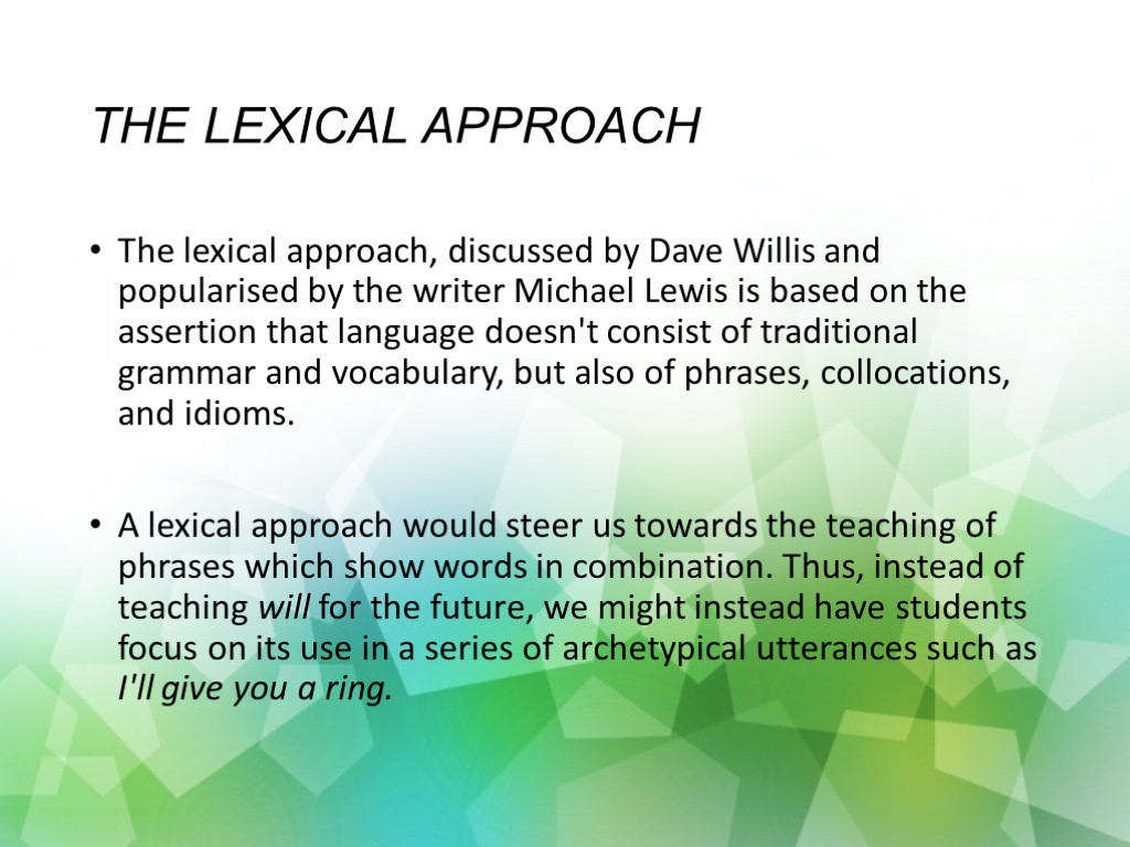 THE LEXICAL APPROACH The lexical approach, discussed by Dave Willis and popularised by the